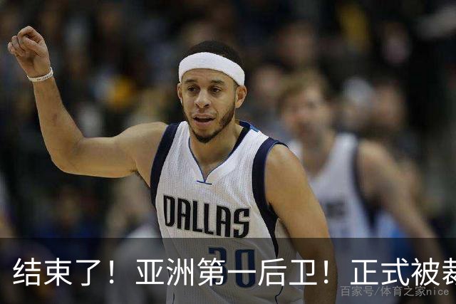 结束了！亚洲第一后卫！正式被裁！还有机会吗？